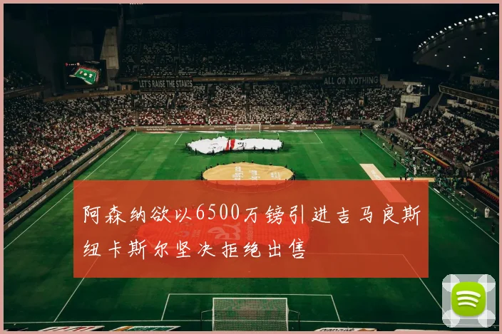 阿森纳欲以6500万镑引进吉马良斯纽卡斯尔坚决拒绝出售