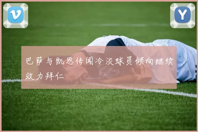 巴萨与凯恩传闻冷淡球员倾向继续效力拜仁