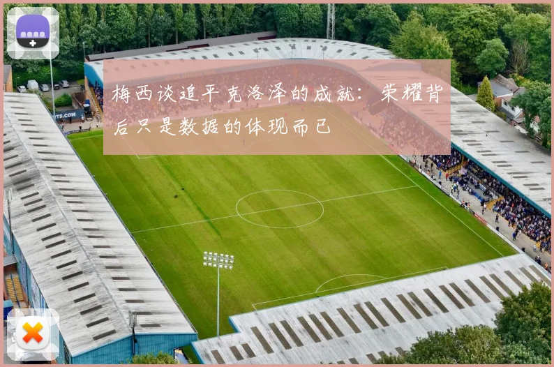 梅西谈追平克洛泽的成就:荣耀背后只是数据的体现而已
