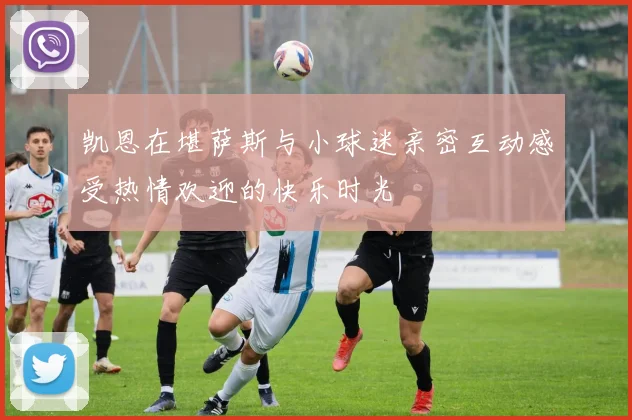 凯恩在堪萨斯与小球迷亲密互动感受热情欢迎的快乐时光