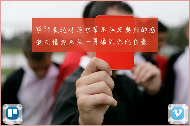 萨56表达对马尔蒂尼和皮奥利的感激之情为米兰一员感到无比自豪